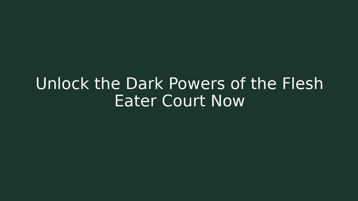 Unlock the Dark Powers of the Flesh Eater Court Now