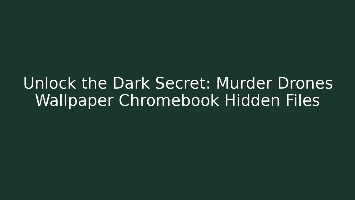 Unlock the Dark Secret: Murder Drones Wallpaper Chromebook Hidden Files