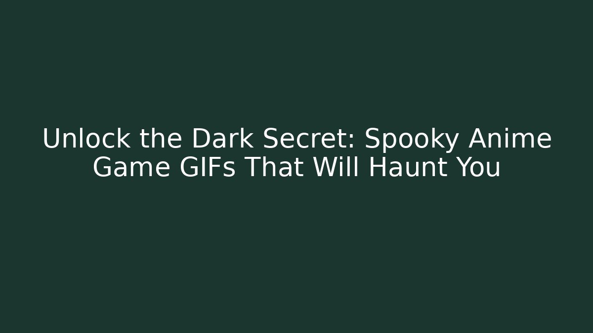 Unlock the Dark Secret: Spooky Anime Game GIFs That Will Haunt You