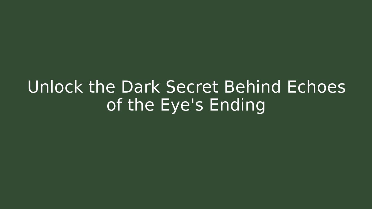 Unlock the Dark Secret Behind Echoes of the Eye's Ending