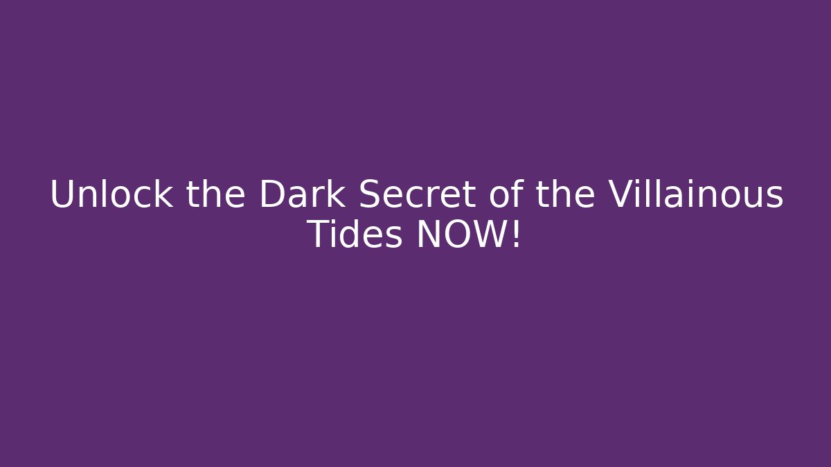 Unlock the Dark Secret of the Villainous Tides NOW!