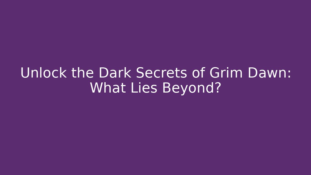 Unlock the Dark Secrets of Grim Dawn: What Lies Beyond?