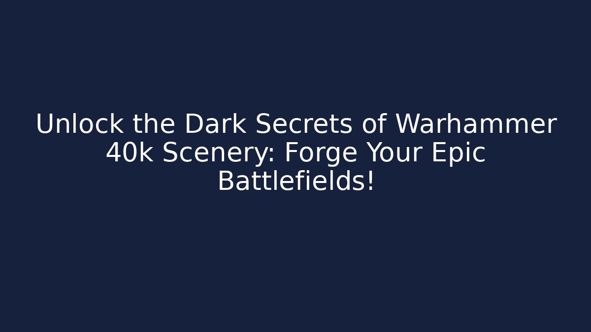 Unlock the Dark Secrets of Warhammer 40k Scenery: Forge Your Epic Battlefields!
