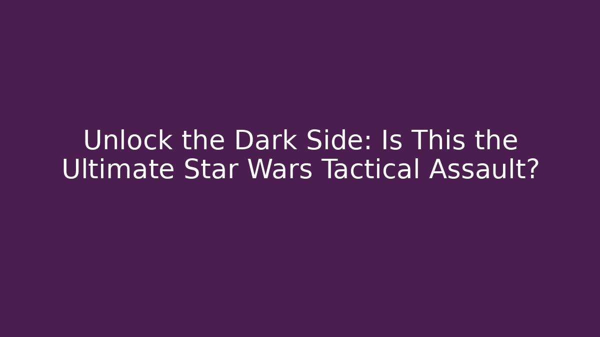 Unlock the Dark Side: Is This the Ultimate Star Wars Tactical Assault?