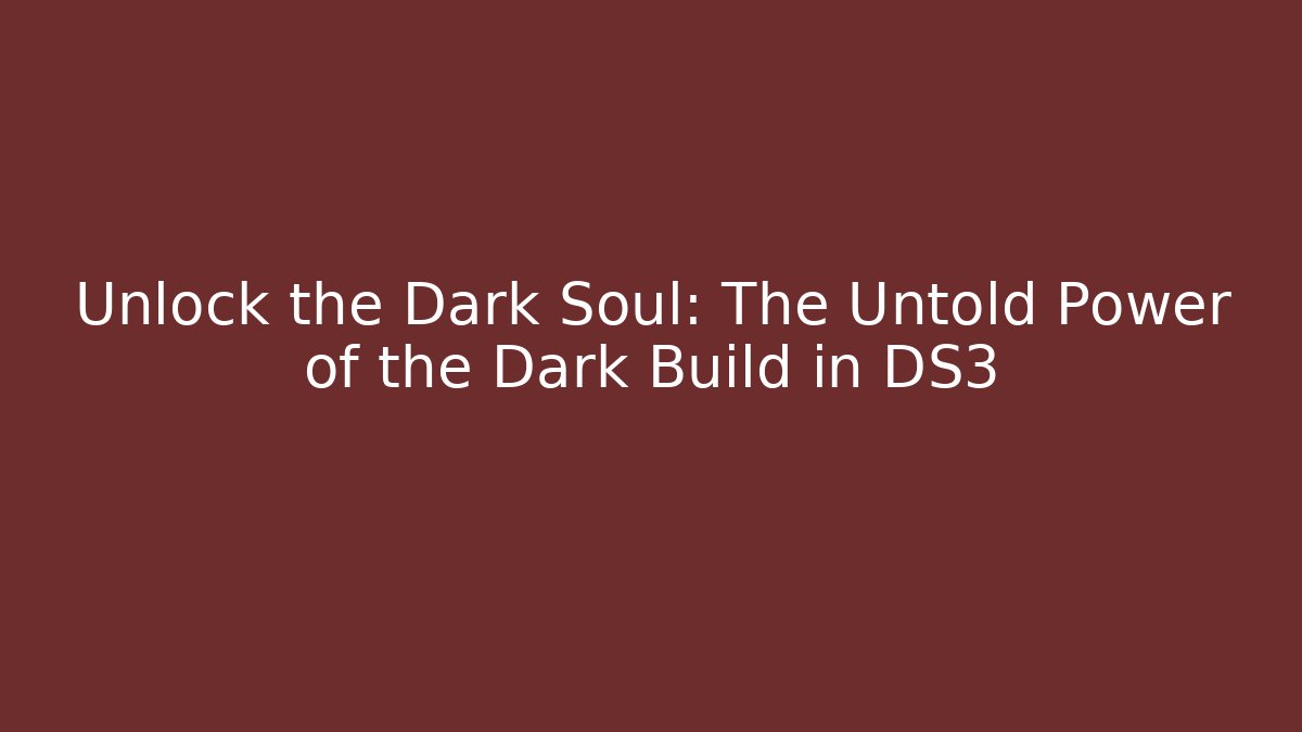 Unlock the Dark Soul: The Untold Power of the Dark Build in DS3