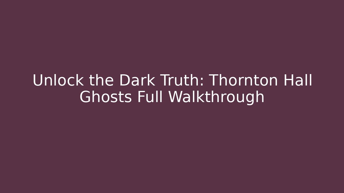 Unlock the Dark Truth: Thornton Hall Ghosts Full Walkthrough