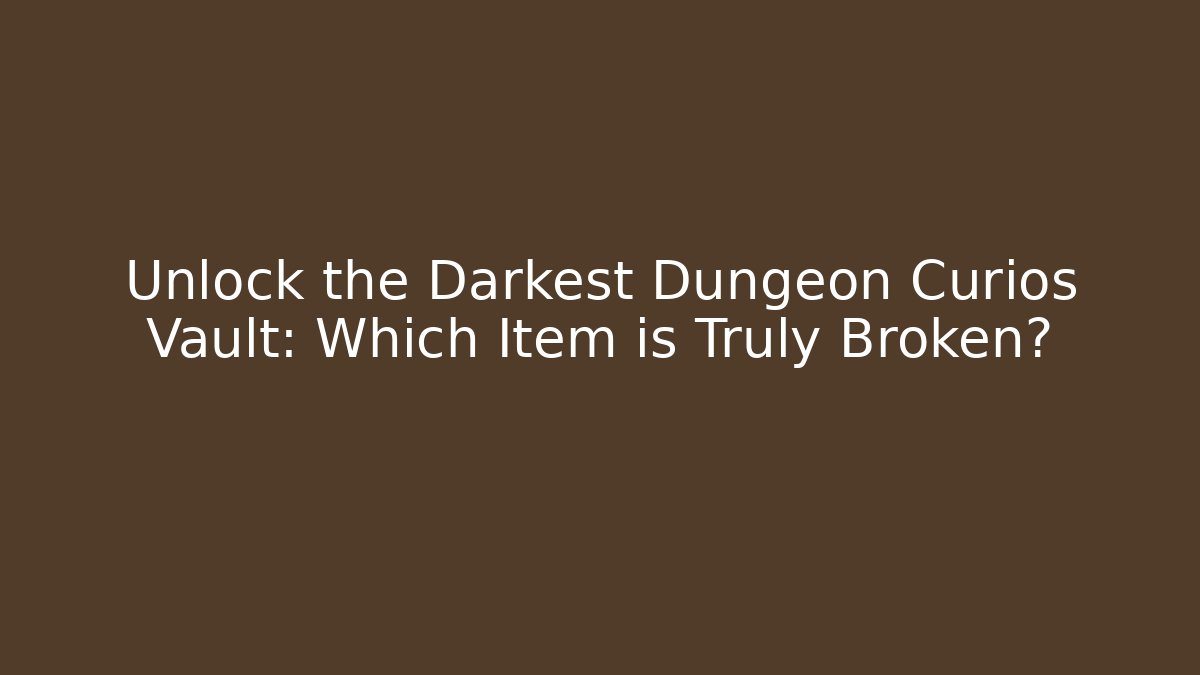 Unlock the Darkest Dungeon Curios Vault: Which Item is Truly Broken?