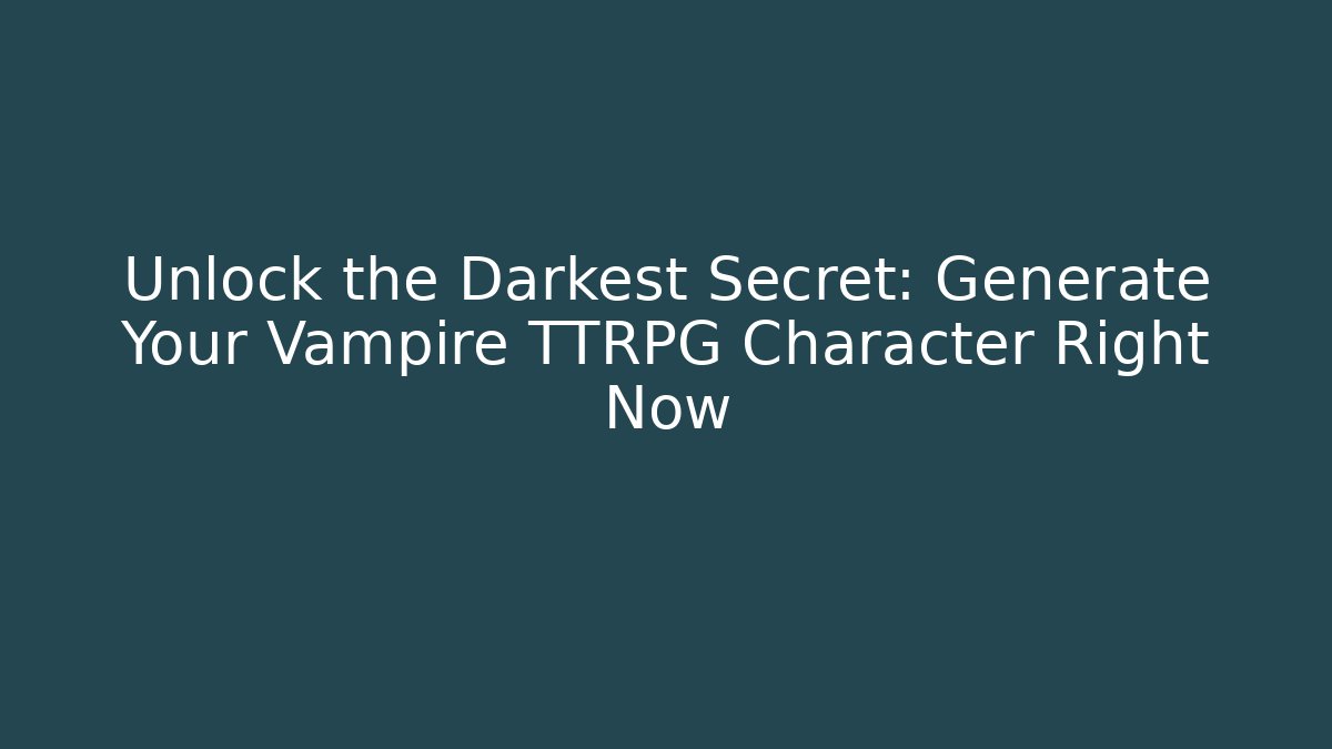 Unlock the Darkest Secret: Generate Your Vampire TTRPG Character Right Now