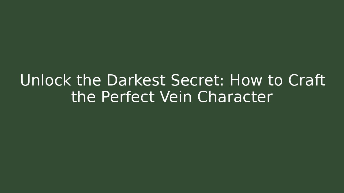 Unlock the Darkest Secret: How to Craft the Perfect Vein Character