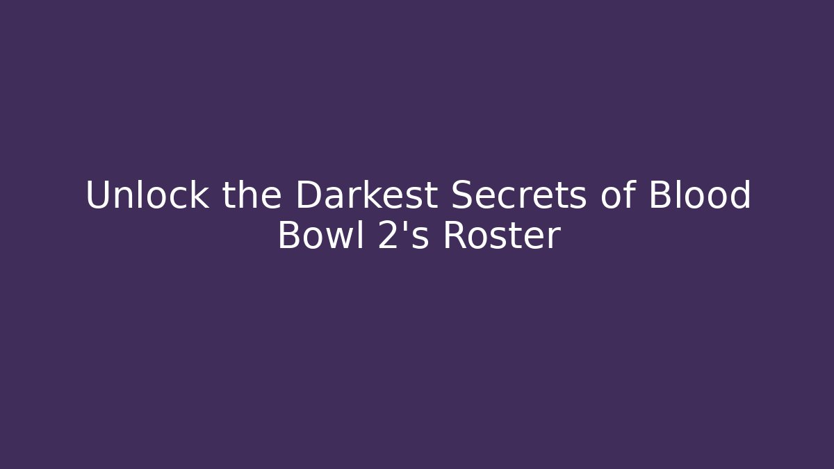 Unlock the Darkest Secrets of Blood Bowl 2’s Roster