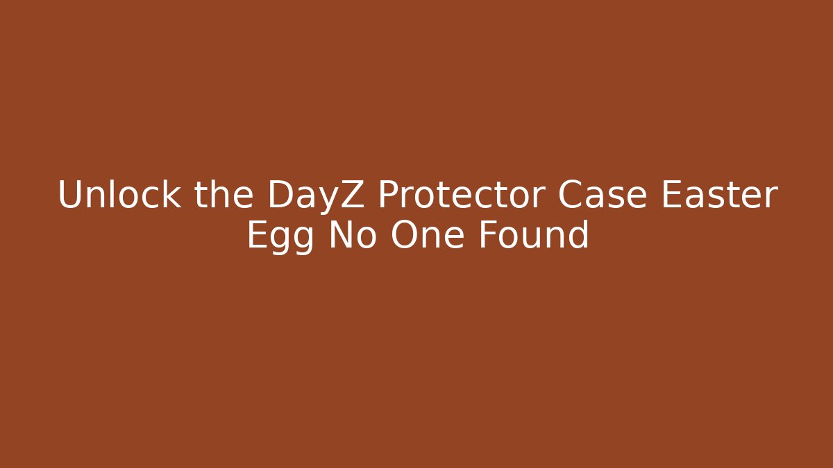 Unlock the DayZ Protector Case Easter Egg No One Found