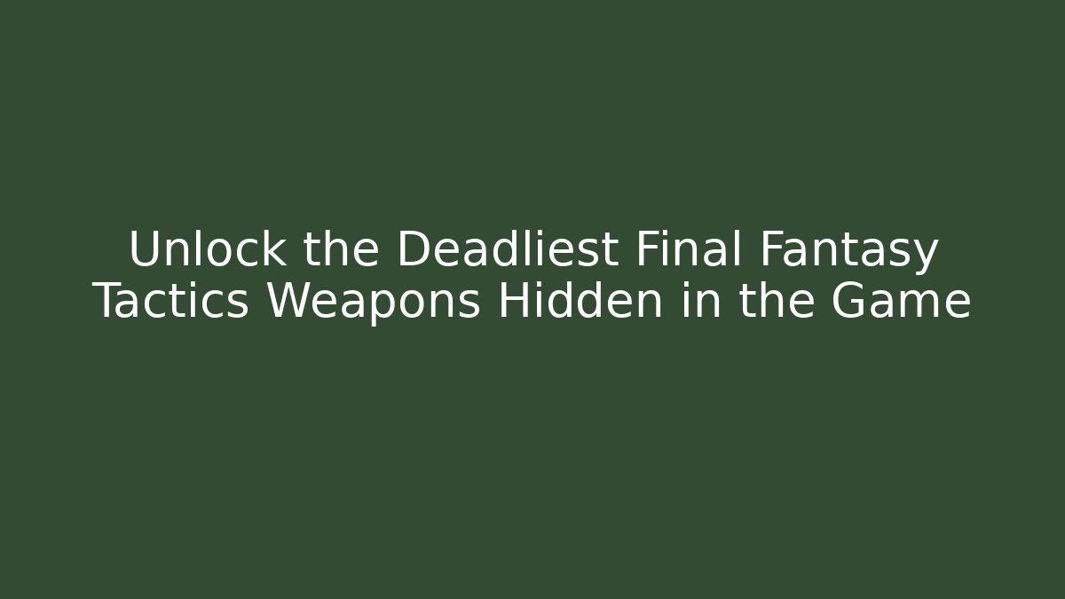Unlock the Deadliest Final Fantasy Tactics Weapons Hidden in the Game