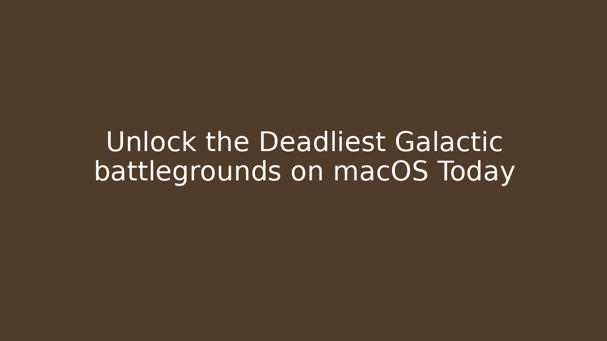 Unlock the Deadliest Galactic battlegrounds on macOS Today