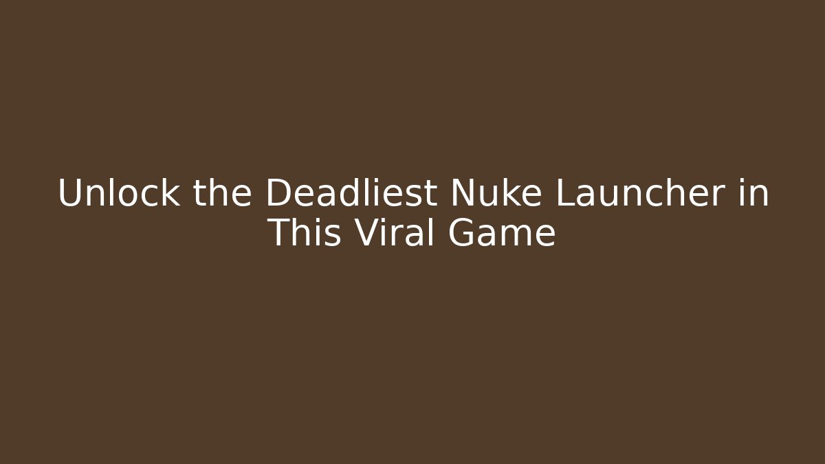 Unlock the Deadliest Nuke Launcher in This Viral Game