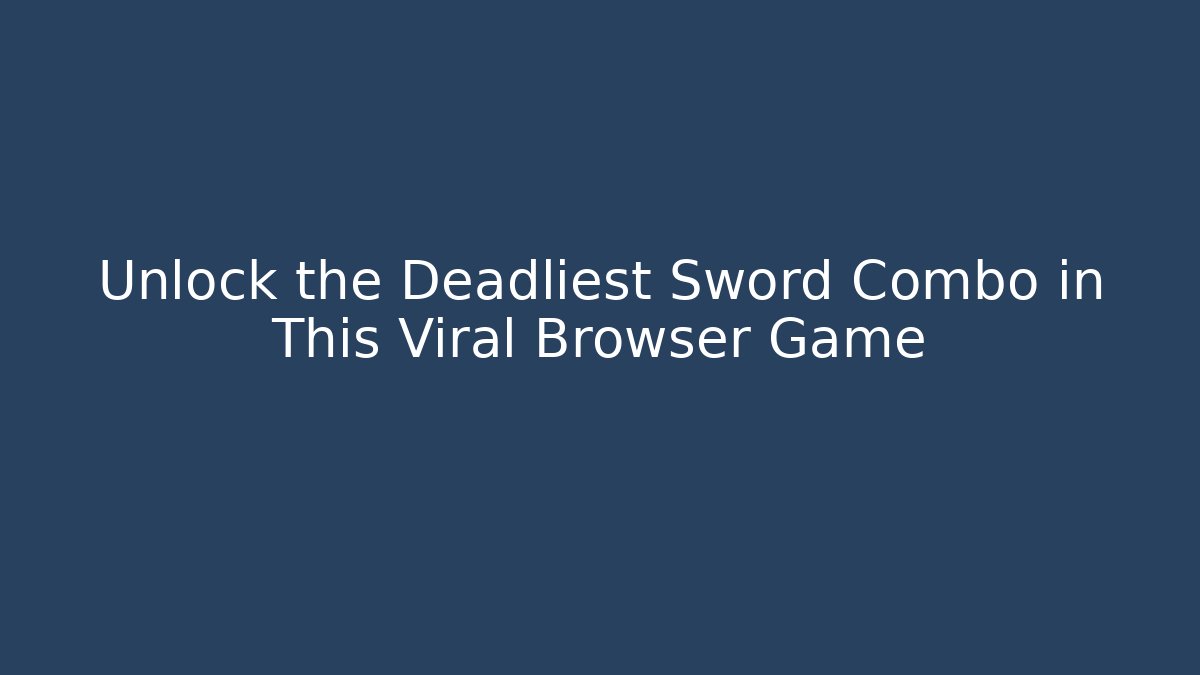 Unlock the Deadliest Sword Combo in This Viral Browser Game