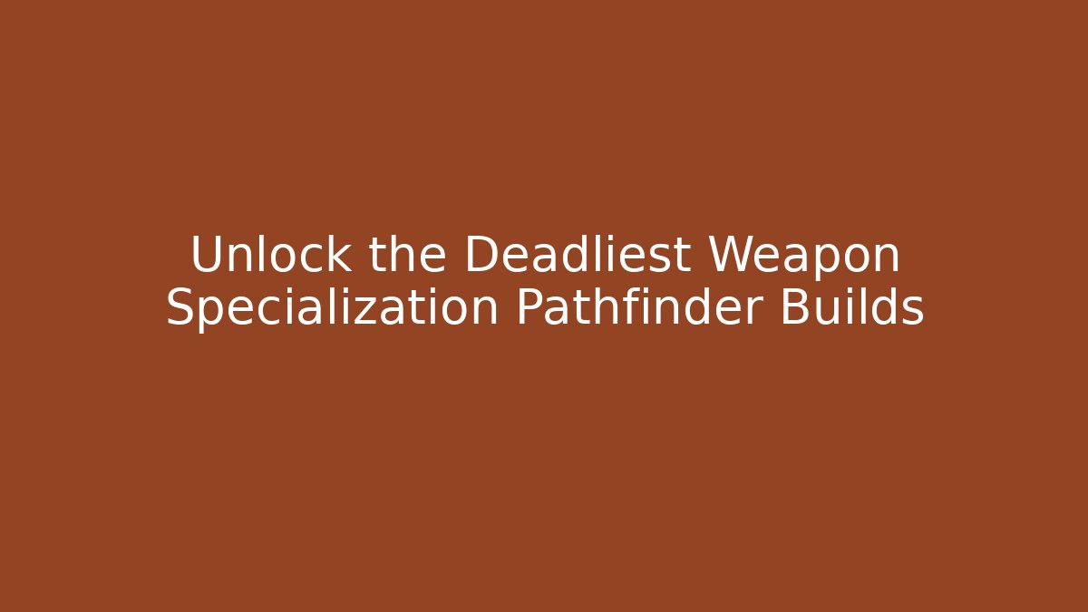 Unlock the Deadliest Weapon Specialization Pathfinder Builds