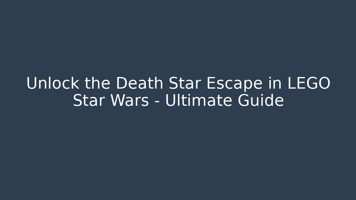 Unlock the Death Star Escape in LEGO Star Wars – Ultimate Guide
