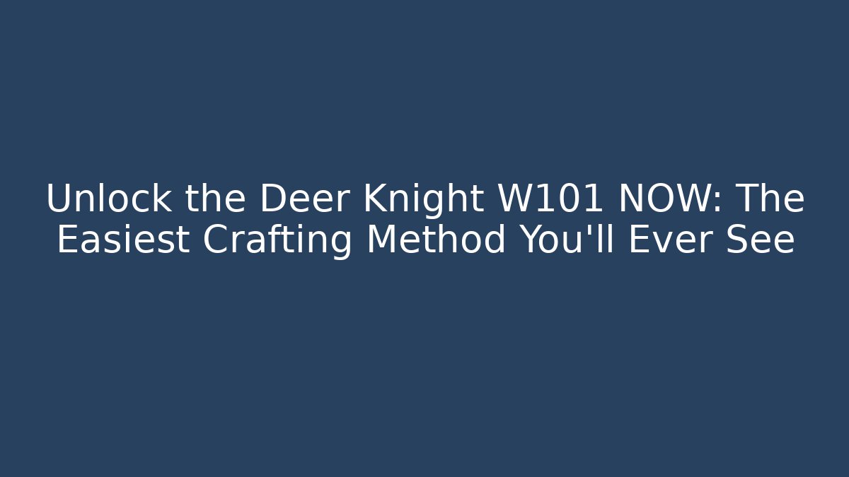 Unlock the Deer Knight W101 NOW: The Easiest Crafting Method You'll Ever See