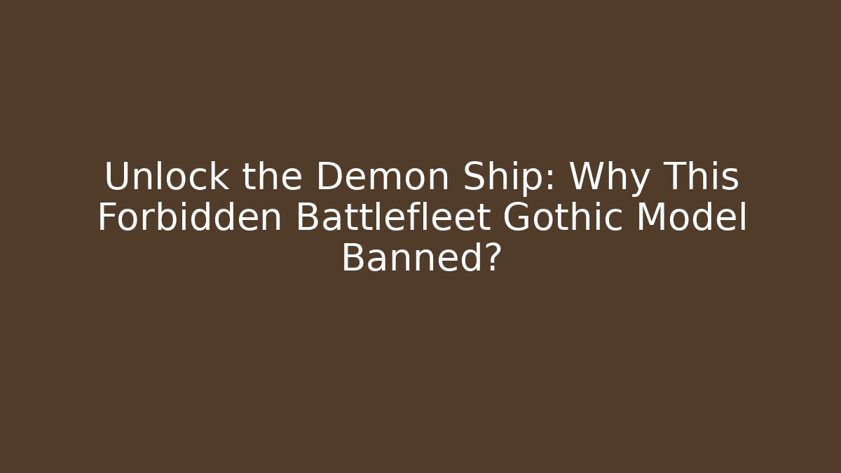 Unlock the Demon Ship: Why This Forbidden Battlefleet Gothic Model Banned?