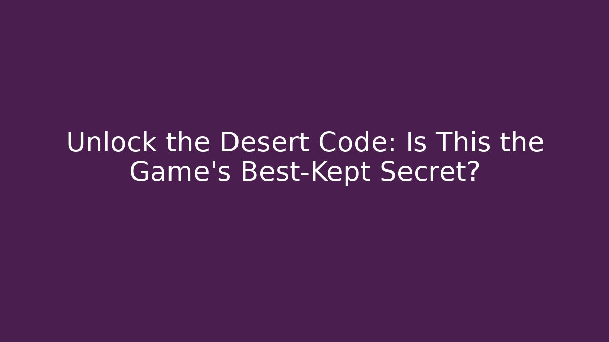 Unlock the Desert Code: Is This the Game’s Best-Kept Secret?
