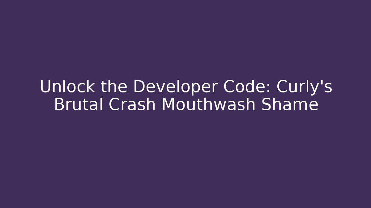Unlock the Developer Code: Curly’s Brutal Crash Mouthwash Shame