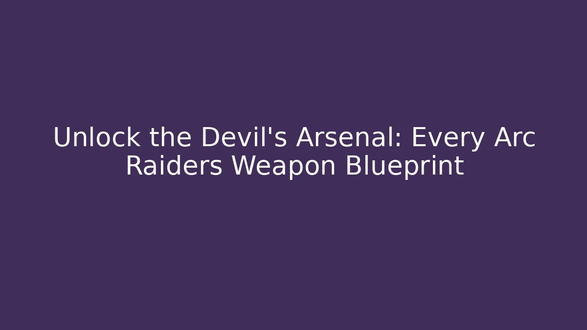 Unlock the Devil's Arsenal: Every Arc Raiders Weapon Blueprint