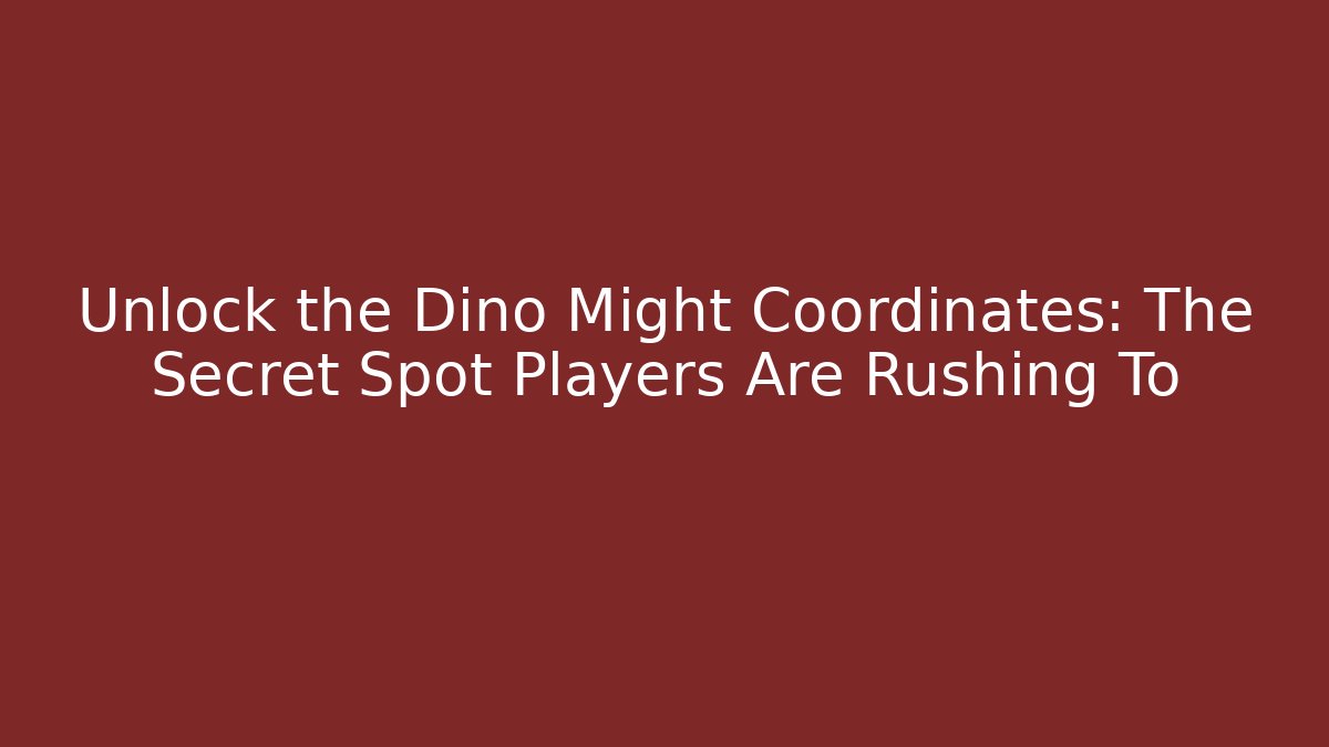 Unlock the Dino Might Coordinates: The Secret Spot Players Are Rushing To