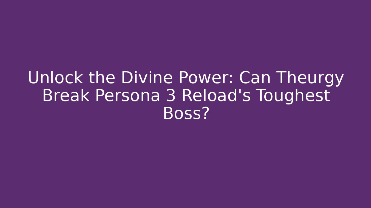 Unlock the Divine Power: Can Theurgy Break Persona 3 Reload’s Toughest Boss?