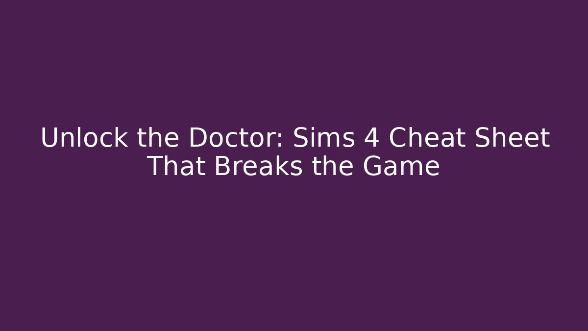 Unlock the Doctor: Sims 4 Cheat Sheet That Breaks the Game