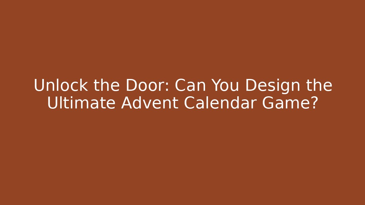 Unlock the Door: Can You Design the Ultimate Advent Calendar Game?
