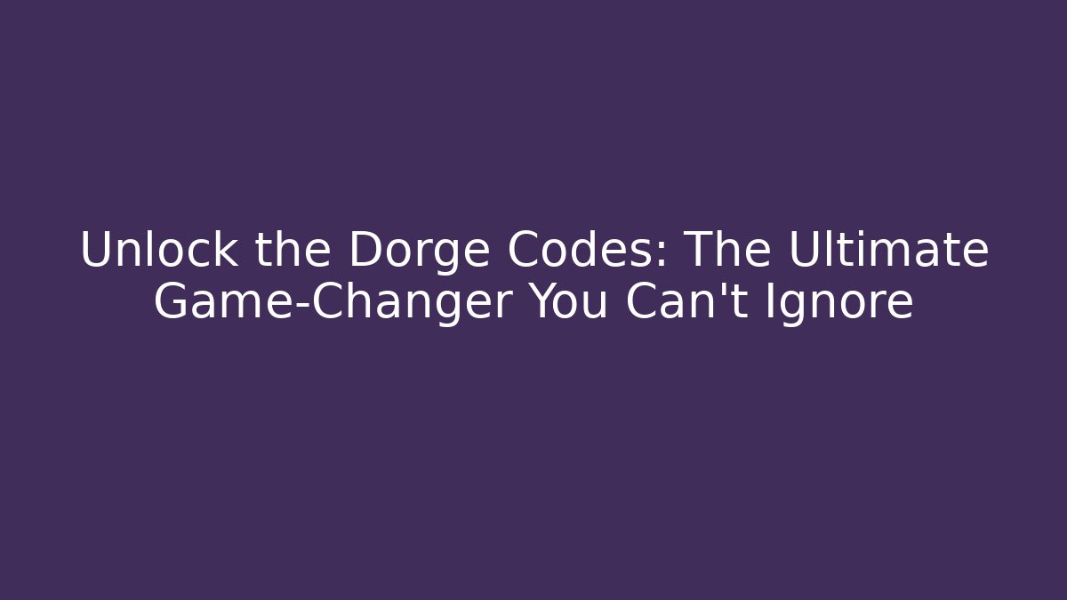 Unlock the Dorge Codes: The Ultimate Game-Changer You Can't Ignore