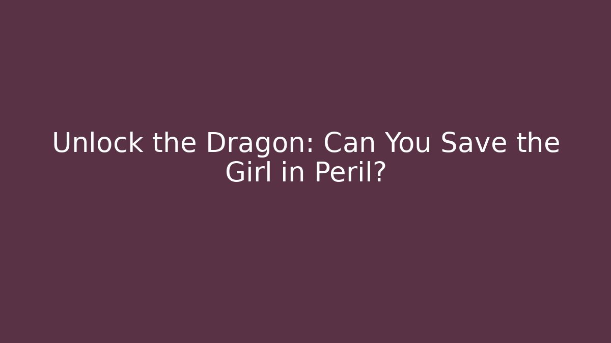 Unlock the Dragon: Can You Save the Girl in Peril?