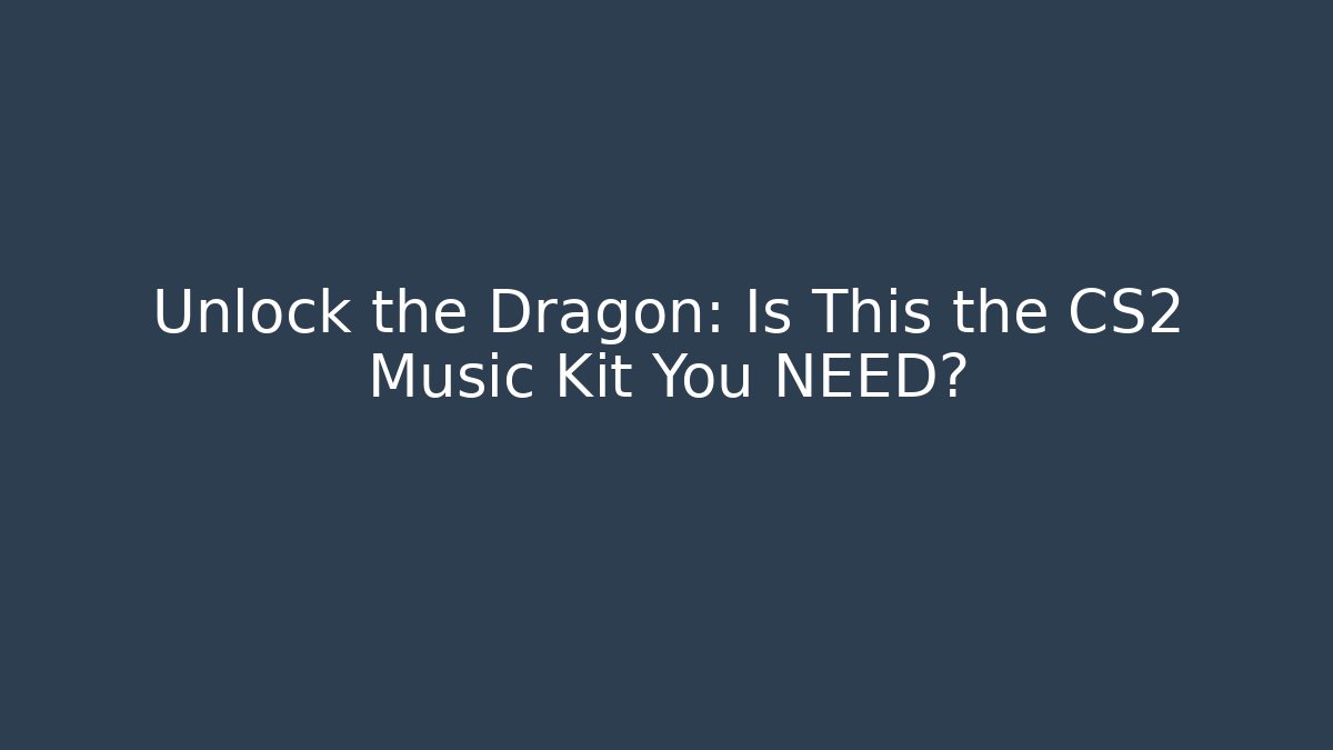 Unlock the Dragon: Is This the CS2 Music Kit You NEED?