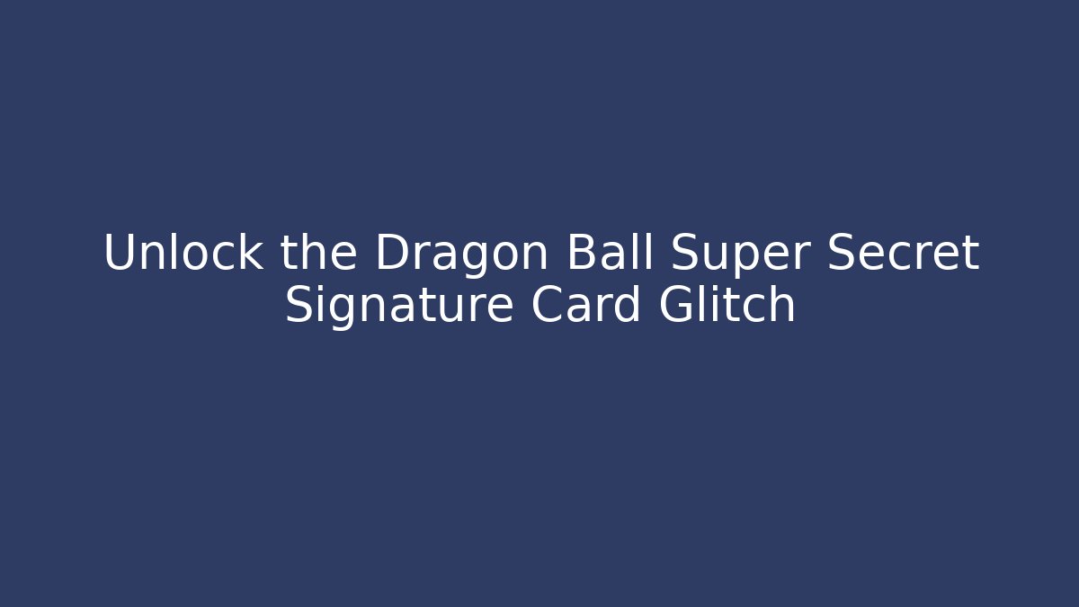 Unlock the Dragon Ball Super Secret Signature Card Glitch