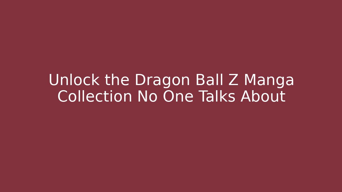 Unlock the Dragon Ball Z Manga Collection No One Talks About