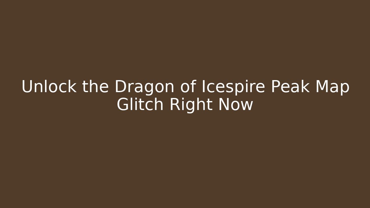 Unlock the Dragon of Icespire Peak Map Glitch Right Now