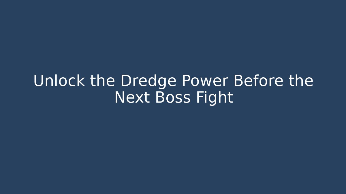 Unlock the Dredge Power Before the Next Boss Fight