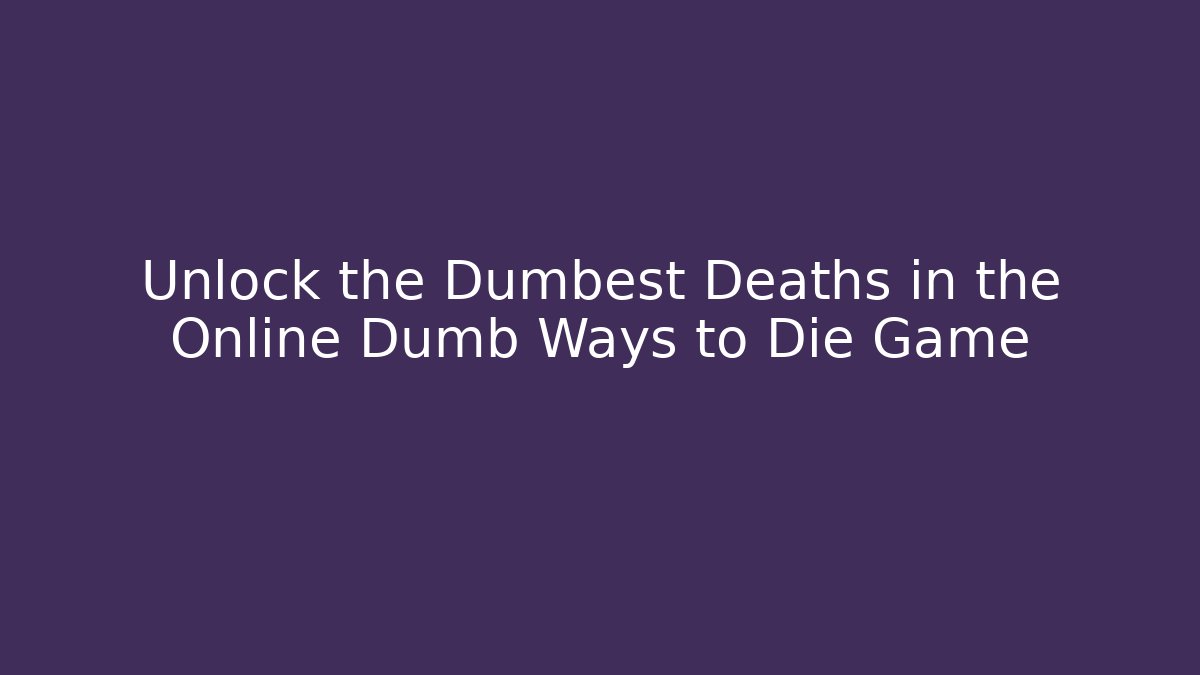 Unlock the Dumbest Deaths in the Online Dumb Ways to Die Game