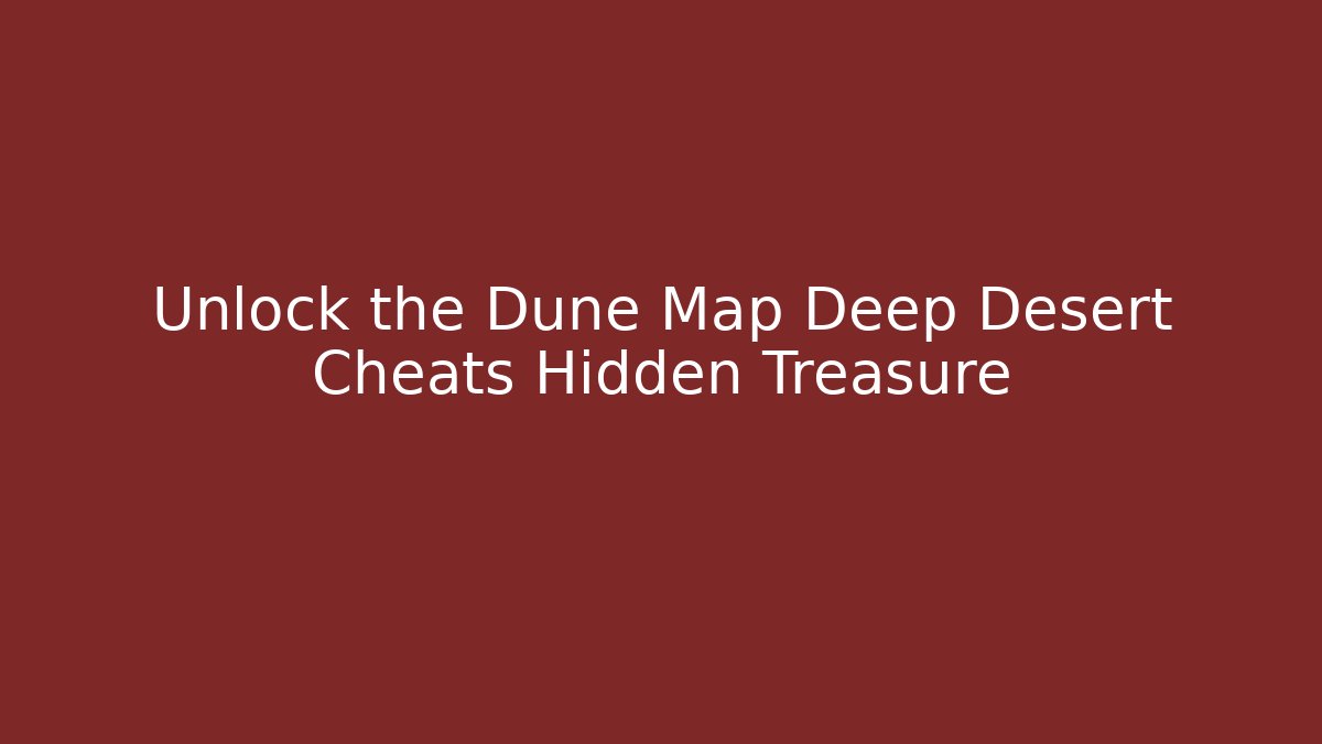 Unlock the Dune Map Deep Desert Cheats Hidden Treasure