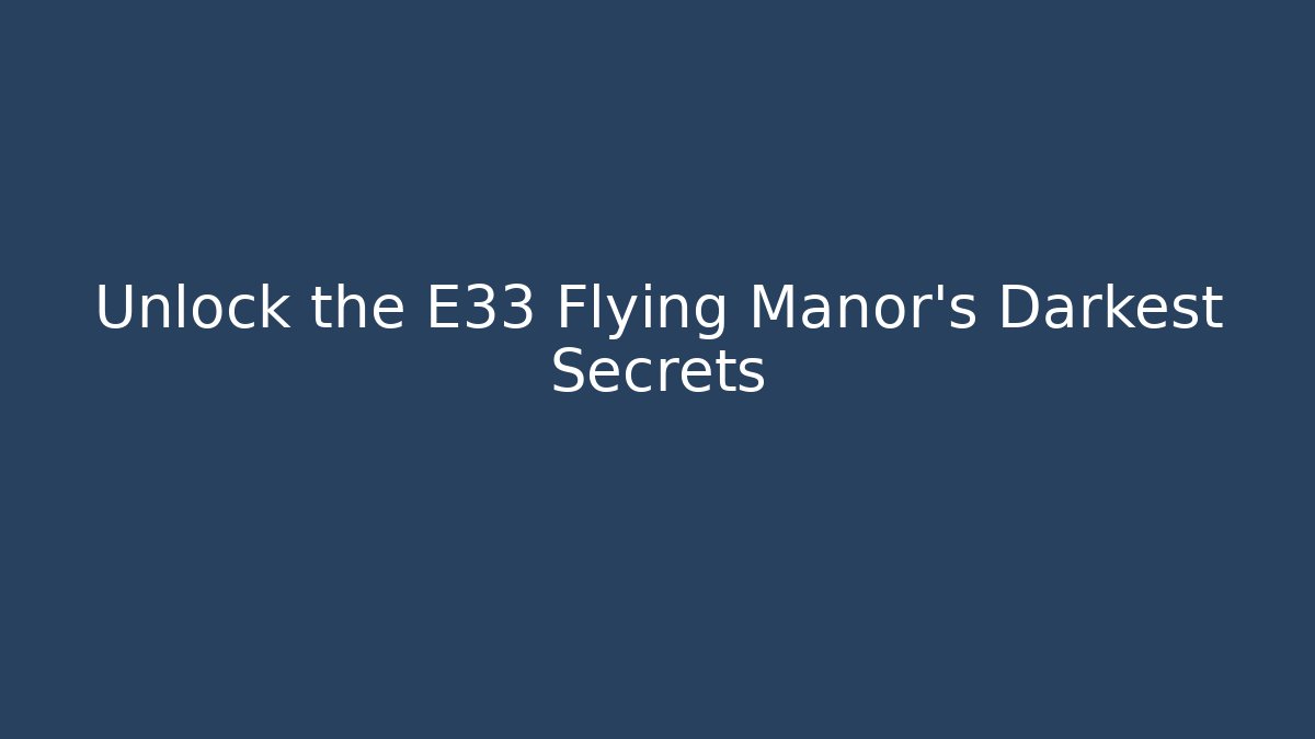 Unlock the E33 Flying Manor's Darkest Secrets