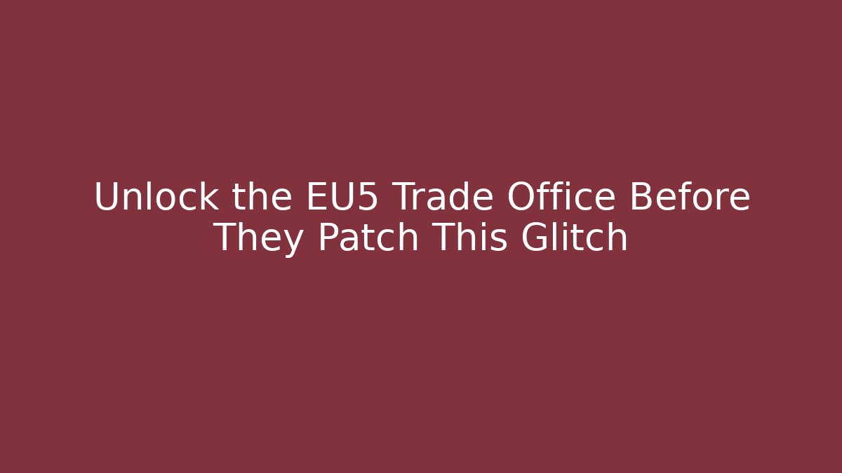 Unlock the EU5 Trade Office Before They Patch This Glitch