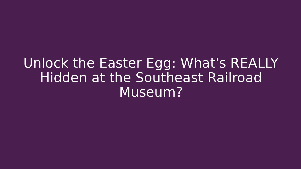 Unlock the Easter Egg: What's REALLY Hidden at the Southeast Railroad Museum?