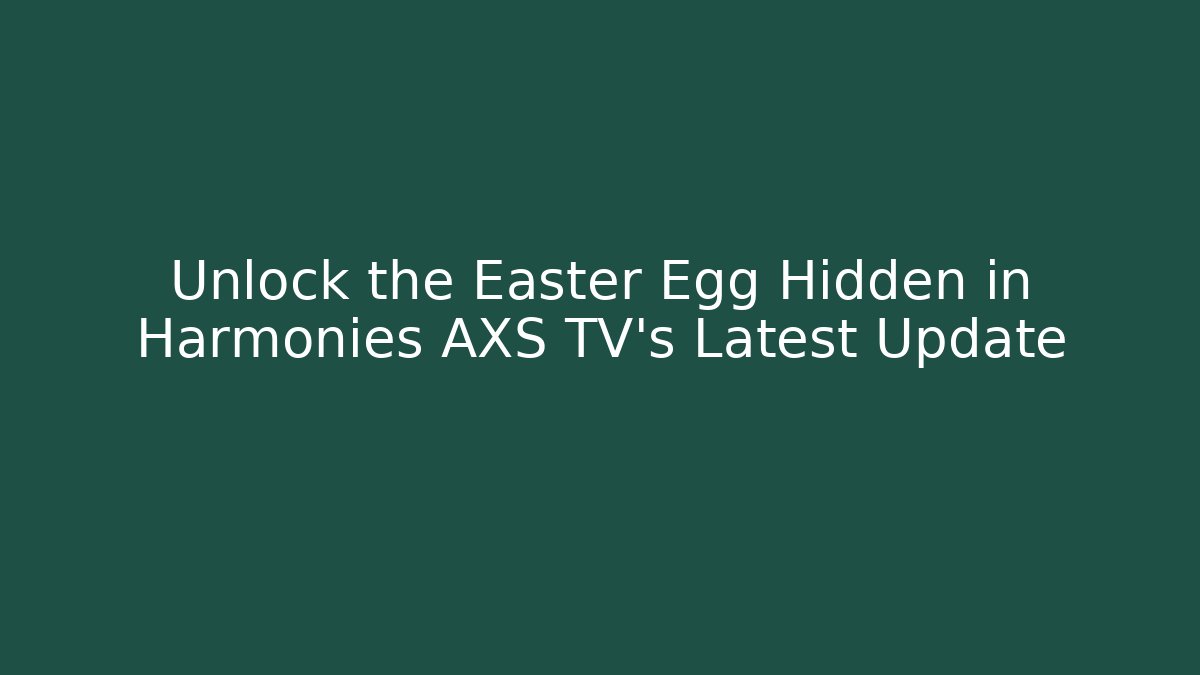 Unlock the Easter Egg Hidden in Harmonies AXS TV's Latest Update