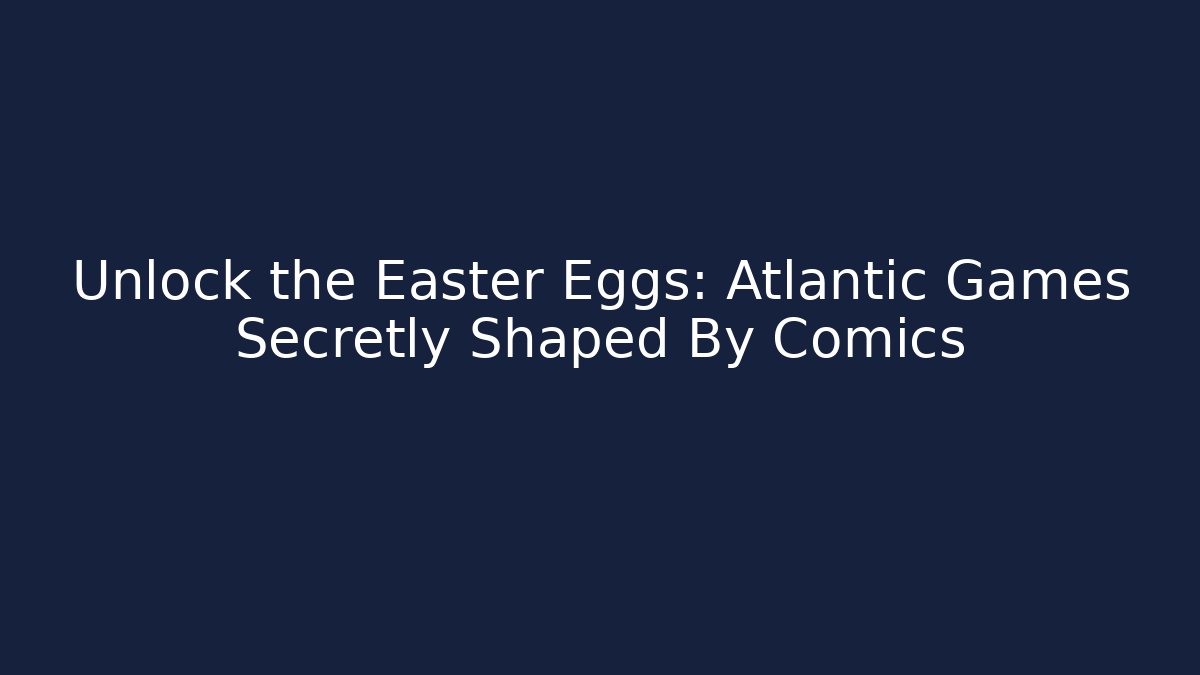 Unlock the Easter Eggs: Atlantic Games Secretly Shaped By Comics