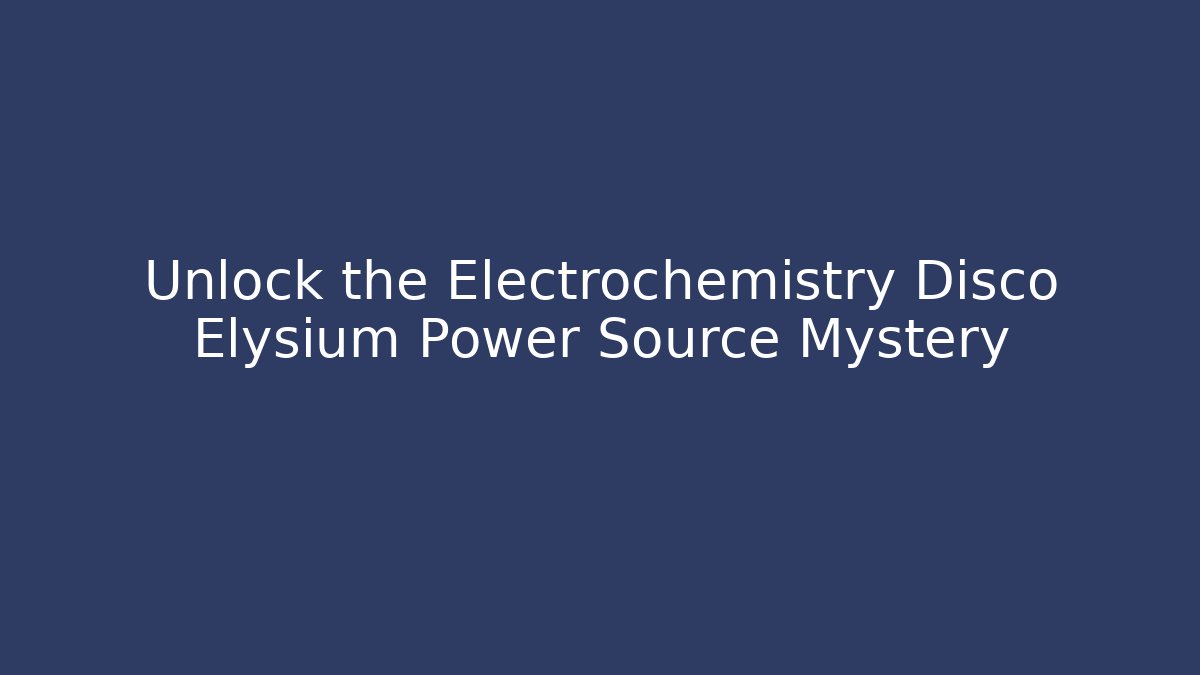 Unlock the Electrochemistry Disco Elysium Power Source Mystery