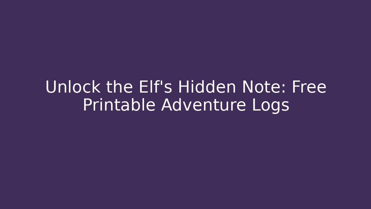 Unlock the Elf’s Hidden Note: Free Printable Adventure Logs - Felix Cat Insurance