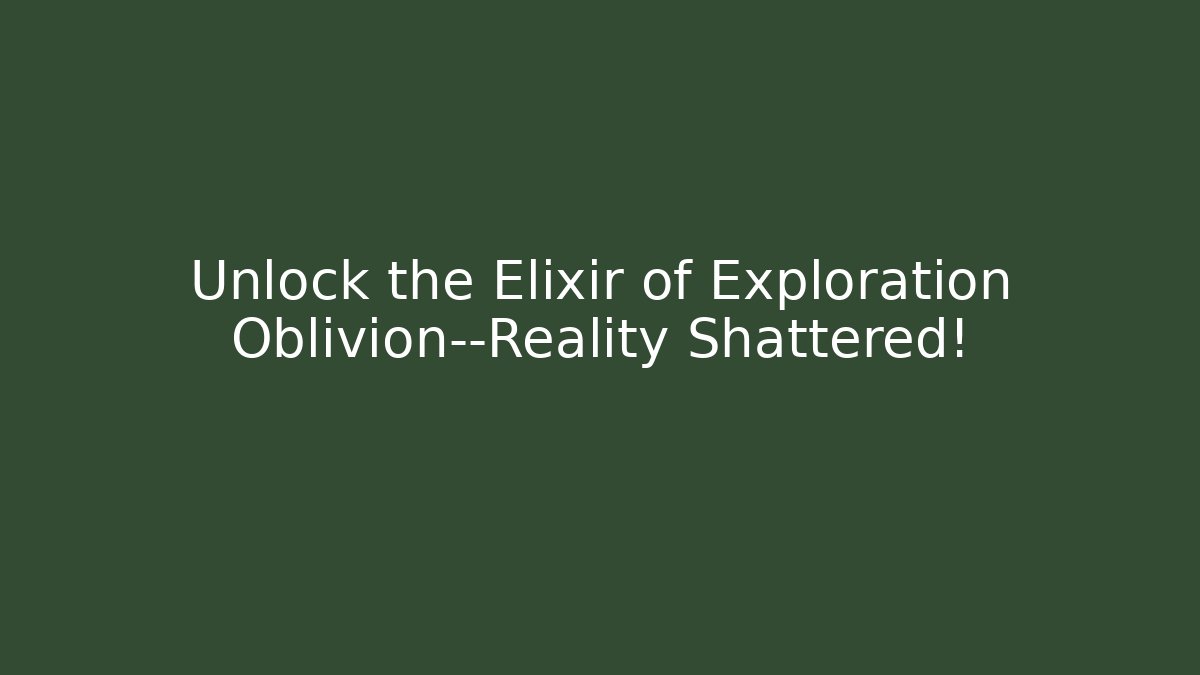 Unlock the Elixir of Exploration Oblivion—Reality Shattered!