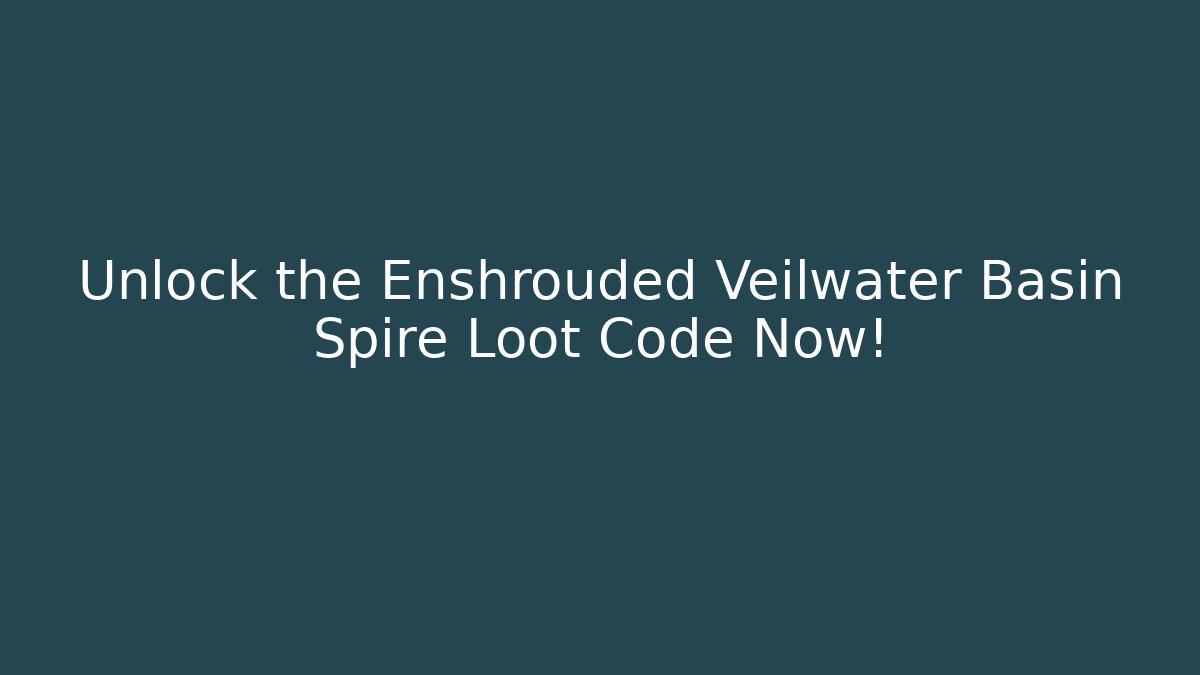 Unlock the Enshrouded Veilwater Basin Spire Loot Code Now!