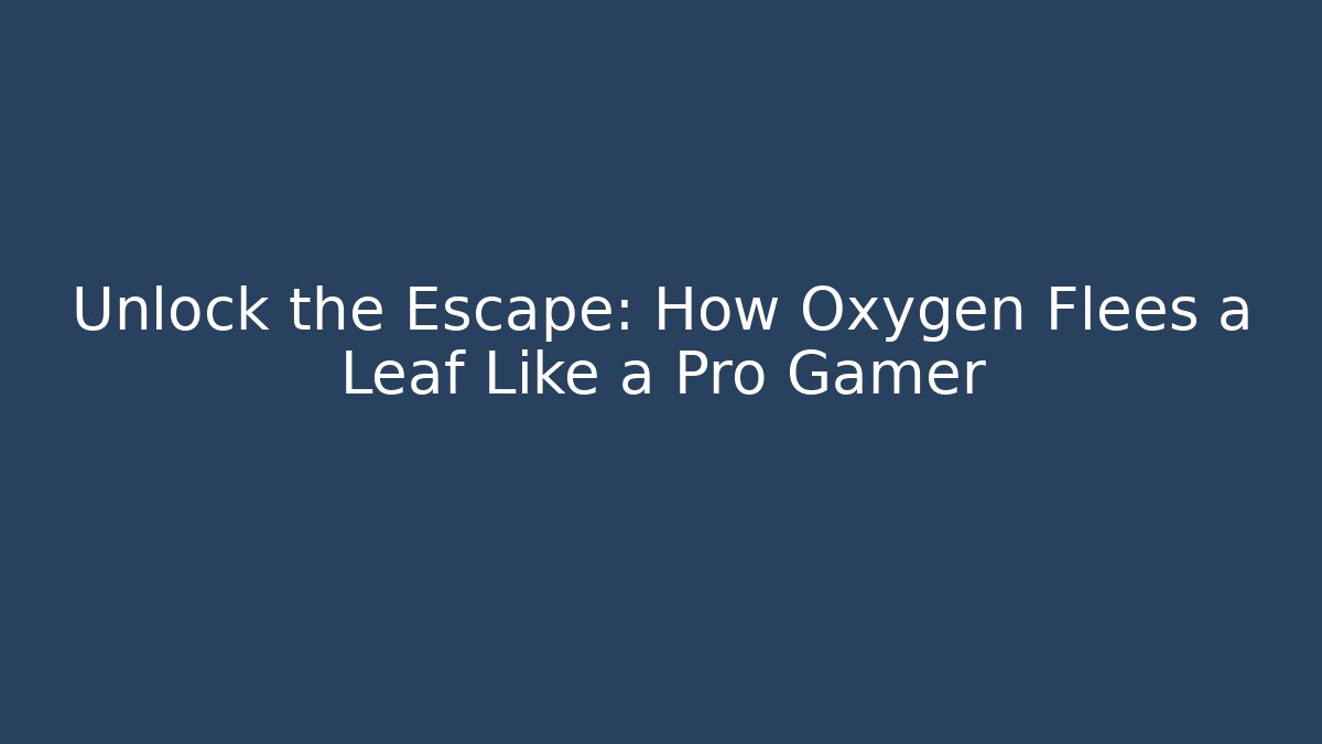 Unlock the Escape: How Oxygen Flees a Leaf Like a Pro Gamer