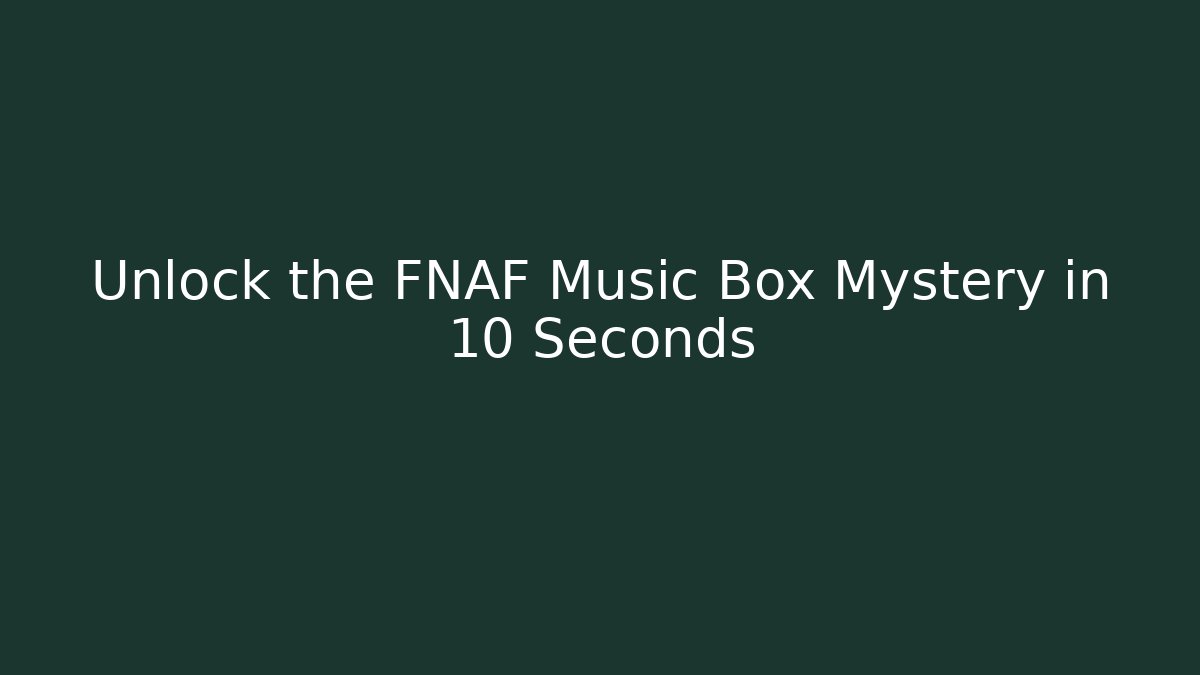 Unlock the FNAF Music Box Mystery in 10 Seconds